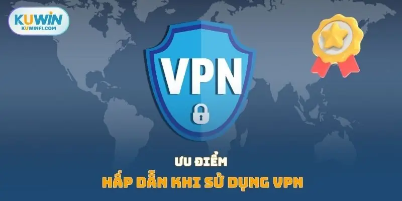 Ưu điểm hấp dẫn khi sử dụng VPN